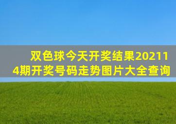 双色球今天开奖结果202114期开奖号码走势图片大全查询