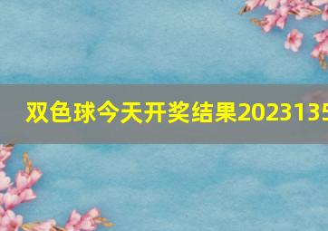 双色球今天开奖结果2023135