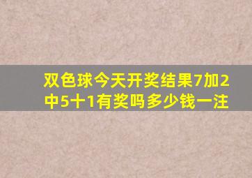 双色球今天开奖结果7加2中5十1有奖吗多少钱一注