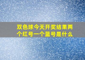 双色球今天开奖结果两个红号一个蓝号是什么