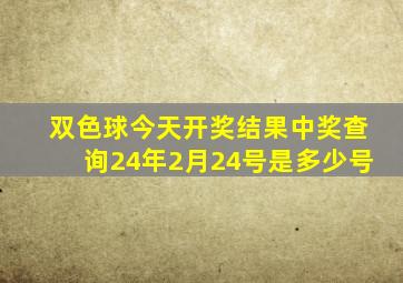 双色球今天开奖结果中奖查询24年2月24号是多少号