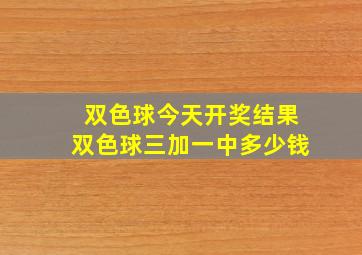 双色球今天开奖结果双色球三加一中多少钱