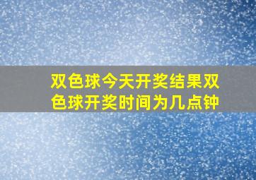 双色球今天开奖结果双色球开奖时间为几点钟