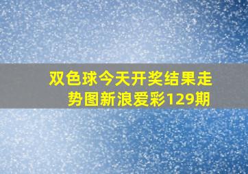 双色球今天开奖结果走势图新浪爱彩129期