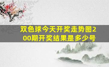 双色球今天开奖走势图200期开奖结果是多少号