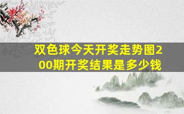 双色球今天开奖走势图200期开奖结果是多少钱