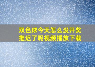 双色球今天怎么没开奖推迟了呢视频播放下载