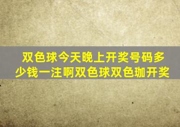 双色球今天晚上开奖号码多少钱一注啊双色球双色珈开奖