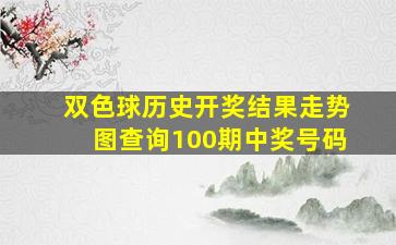 双色球历史开奖结果走势图查询100期中奖号码