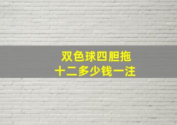 双色球四胆拖十二多少钱一注