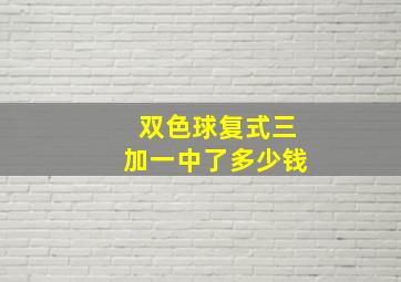 双色球复式三加一中了多少钱