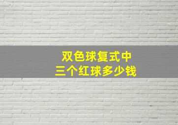 双色球复式中三个红球多少钱