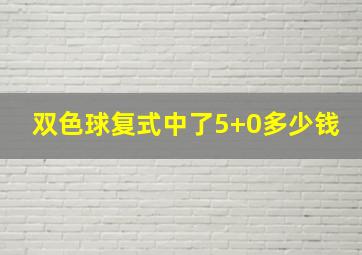 双色球复式中了5+0多少钱