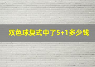 双色球复式中了5+1多少钱