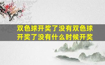 双色球开奖了没有双色球开奖了没有什么时候开奖