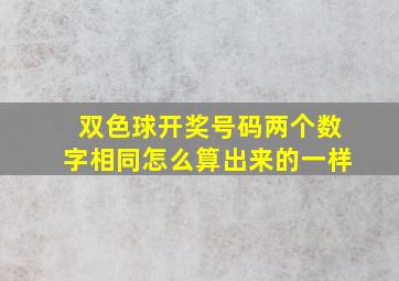 双色球开奖号码两个数字相同怎么算出来的一样