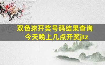 双色球开奖号码结果查询今天晚上几点开奖jtz