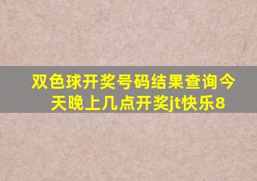 双色球开奖号码结果查询今天晚上几点开奖jt快乐8