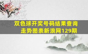 双色球开奖号码结果查询走势图表新浪网129期