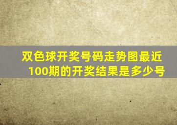 双色球开奖号码走势图最近100期的开奖结果是多少号