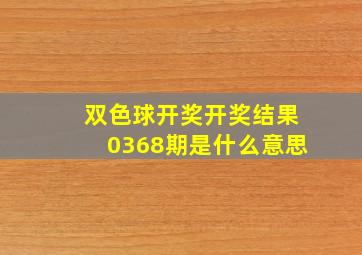 双色球开奖开奖结果0368期是什么意思