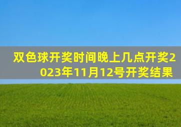 双色球开奖时间晚上几点开奖2023年11月12号开奖结果