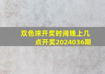 双色球开奖时间晚上几点开奖2024036期