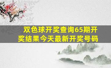 双色球开奖查询65期开奖结果今天最新开奖号码