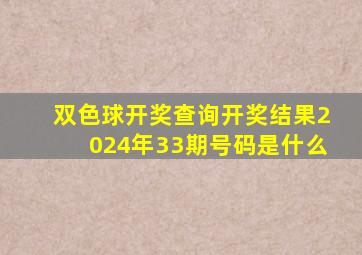 双色球开奖查询开奖结果2024年33期号码是什么