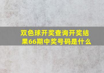 双色球开奖查询开奖结果66期中奖号码是什么