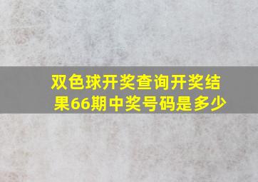 双色球开奖查询开奖结果66期中奖号码是多少