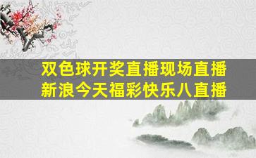 双色球开奖直播现场直播新浪今天福彩快乐八直播