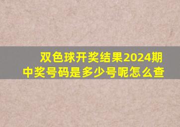 双色球开奖结果2024期中奖号码是多少号呢怎么查