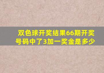 双色球开奖结果66期开奖号码中了3加一奖金是多少