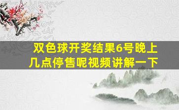 双色球开奖结果6号晚上几点停售呢视频讲解一下