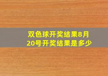 双色球开奖结果8月20号开奖结果是多少