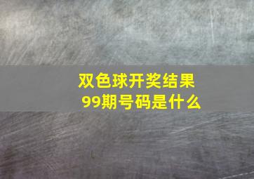 双色球开奖结果99期号码是什么