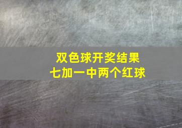 双色球开奖结果七加一中两个红球