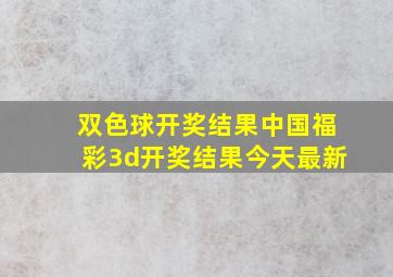 双色球开奖结果中国福彩3d开奖结果今天最新