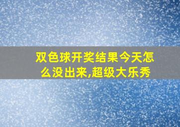 双色球开奖结果今天怎么没出来,超级大乐秀