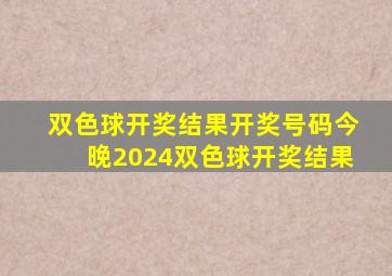 双色球开奖结果开奖号码今晚2024双色球开奖结果