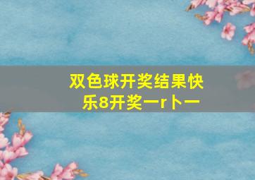 双色球开奖结果快乐8开奖一r卜一