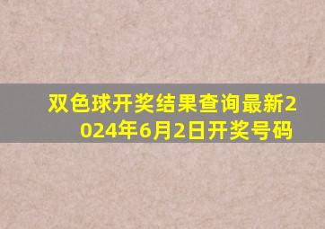 双色球开奖结果查询最新2024年6月2日开奖号码