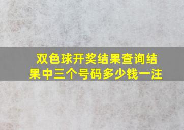 双色球开奖结果查询结果中三个号码多少钱一注