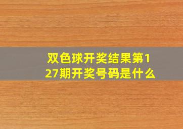 双色球开奖结果第127期开奖号码是什么