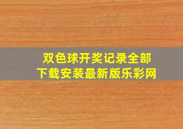 双色球开奖记录全部下载安装最新版乐彩网