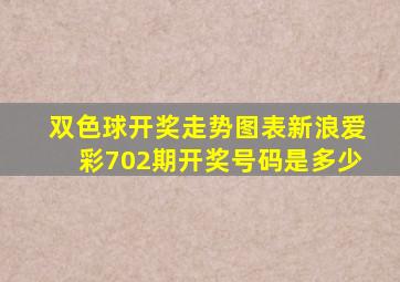 双色球开奖走势图表新浪爱彩702期开奖号码是多少