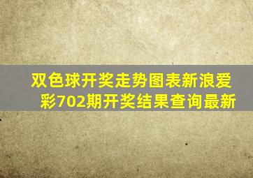 双色球开奖走势图表新浪爱彩702期开奖结果查询最新