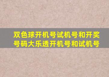 双色球开机号试机号和开奖号码大乐透开机号和试机号