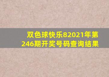 双色球快乐82021年第246期开奖号码查询结果